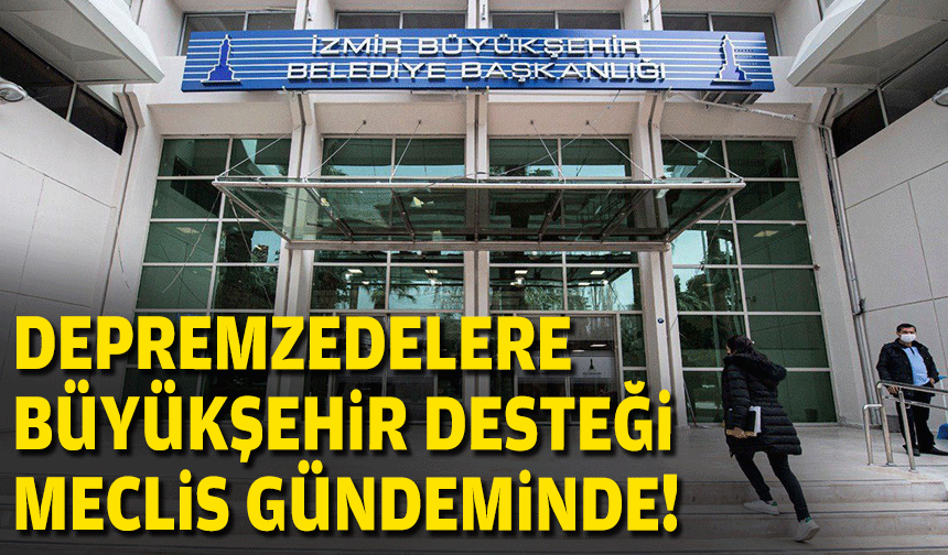Depremzedelere büyükşehir desteği meclis gündeminde!