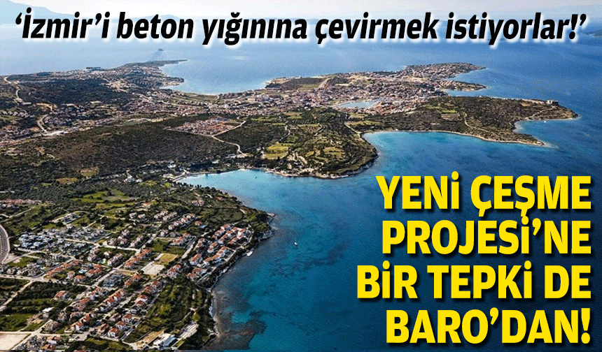 Yeni Çeşme Projesi'ne bir tepki de Baro'dan: İzmir’i beton yığınına çevirmek istiyorlar!