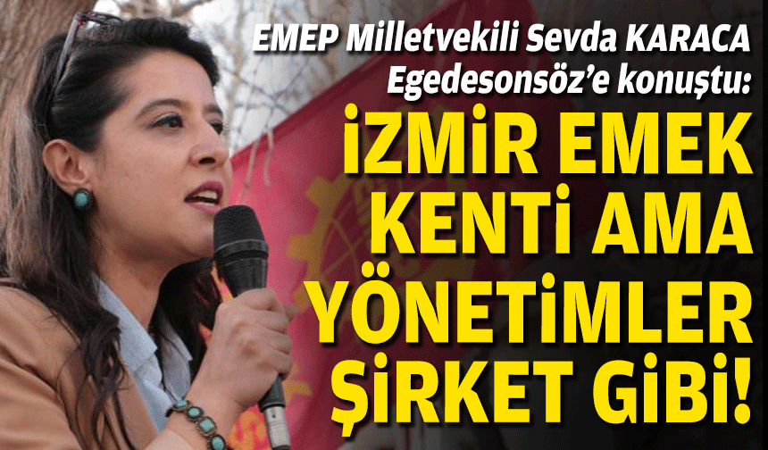 EMEP Milletvekili Sevda Karaca Egedesonsöz'e konuştu: İzmir emek kenti ama yönetimler şirket gibi!