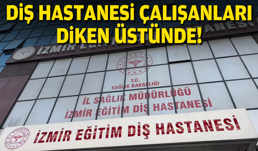 Diş hastanesi çalışanları diken üstünde!