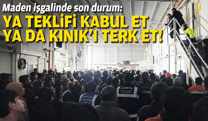Maden işgalinde son durum: Ya teklifi kabul et ya da Kınık'ı terk et!