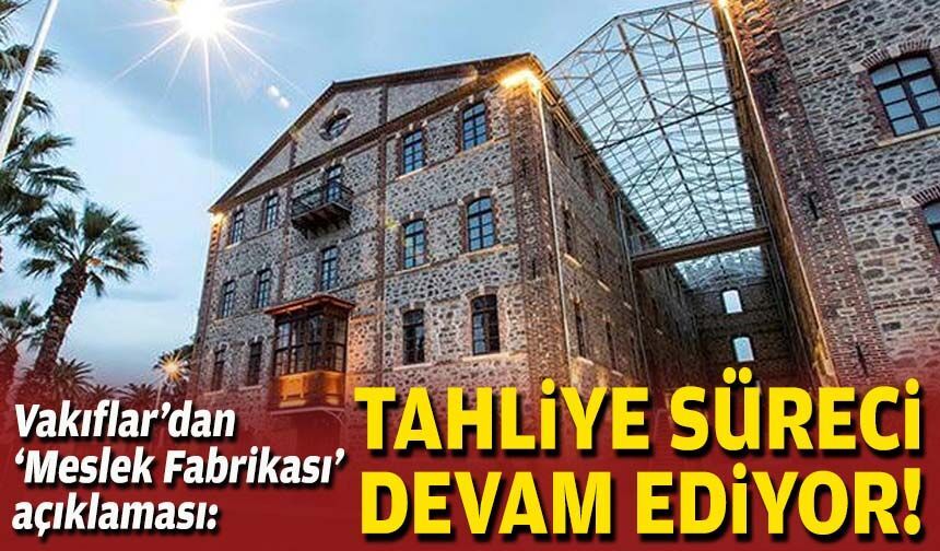 Vakıflar’dan ‘Meslek Fabrikası’ açıklaması: Tahliye süreci devam ediyor!