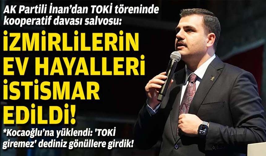 AK Partili İnan’dan TOKİ töreninde kooperatif davası salvosu: İzmirlilerin ev hayalleri istismar edildi!