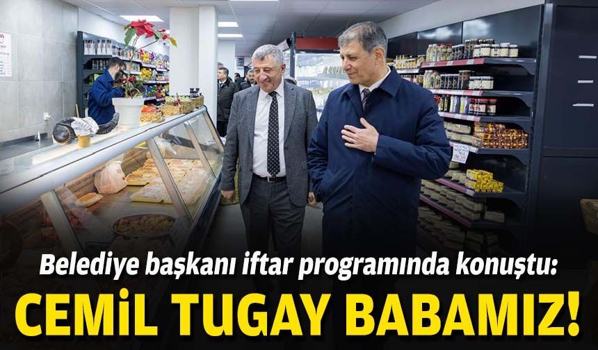 Belediye başkanı iftar programında konuştu: Cemil Tugay babamız!