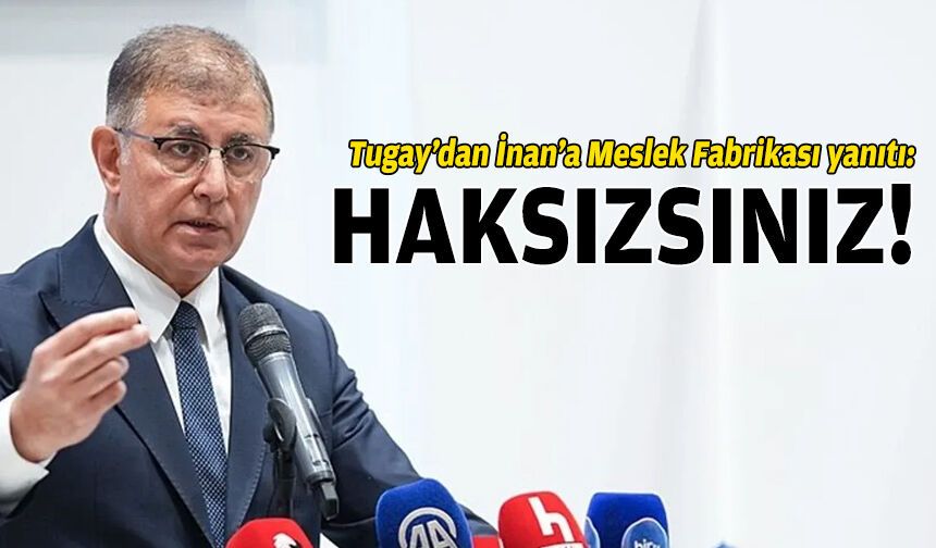 Tugay’dan İnan’a Meslek Fabrikası yanıtı: Haksızsınız!
