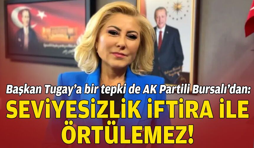 Başkan Tugay’a bir tepki de AK Partili Bursalı’dan: Seviyesizlik iftira ile örtülemez!