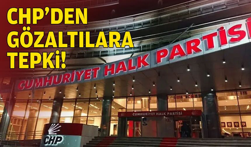 CHP'den Eşki'nin ve Erkol'un gözaltına alınmasına tepki!