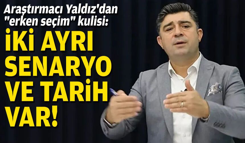 Araştırmacı Yaldız'dan "erken seçim" kulisi: İki ayrı senaryo ve tarih var!