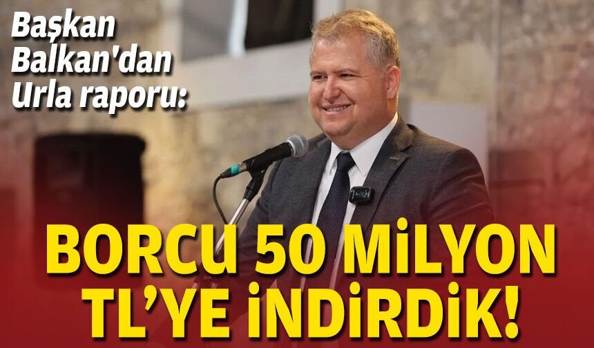 Başkan Balkan'dan Urla raporu: Borcu 50 milyon TL'ye indirdik!