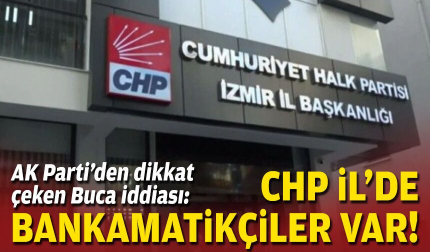 AK Parti’den dikkat çeken Buca iddiası: CHP İl'de bankamatikçiler var!