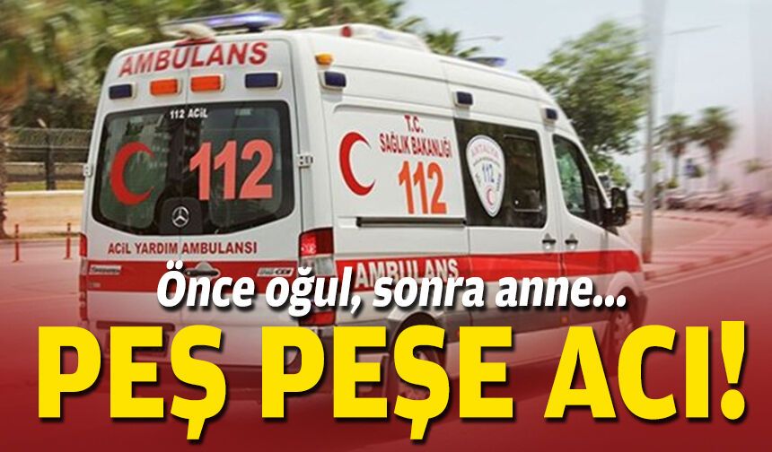 Önce oğul, sonra anne... Peş peşe acı!