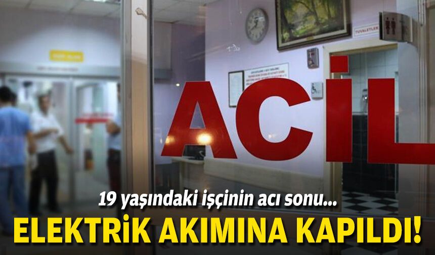 19 yaşındaki işçinin acı sonu... Elektrik akımına kapıldı!