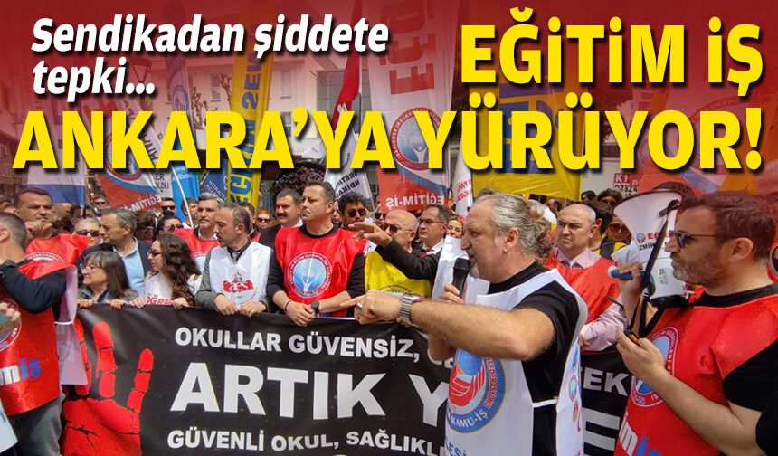 Sendikadan şiddete tepki… Eğitim İş Ankara’ya yürüyor!