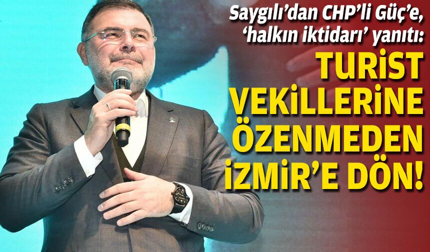 Saygılı’dan CHP’li Güç’e, ‘halkın iktidarı’ yanıtı: Turist vekillerine özenmeden İzmir’e dön!