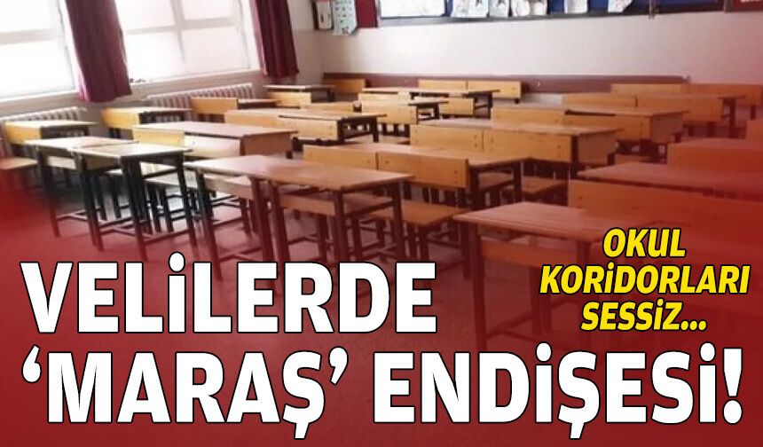 Velilerde ‘Maraş’ endişesi… Okul koridorları sessiz!