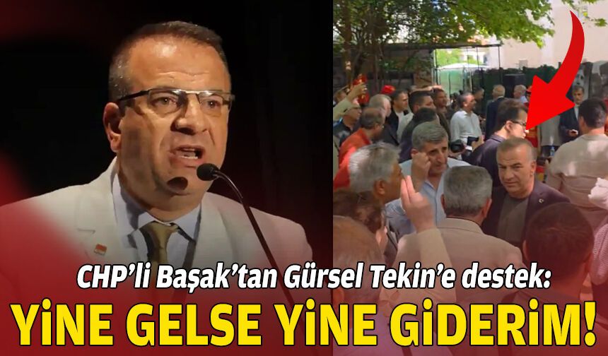 CHP’li Başak’tan Gürsel Tekin’e destek: Yine gelse yine giderim!