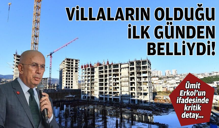 Ümit Erkol’un ifadesinde kritik detay: Villaların olduğu ilk günden beri belliydi!