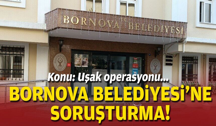 Konu: Uşak operasyonu... Bornova Belediyesi'ne soruşturma!