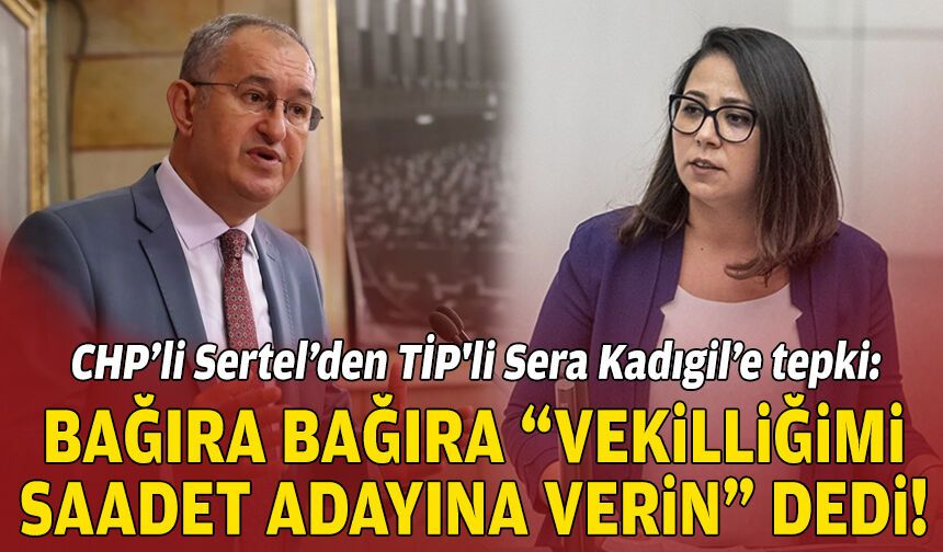 CHP’li Sertel’den TİP'li Sera Kadıgil’e tepki: Bağıra bağıra 'vekilliğimi Saadet Partili adaya verin' dedi!