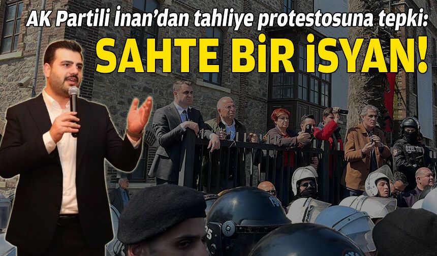 AK Partili İnan’dan tahliye protestosuna tepki: Sahte bir isyan!