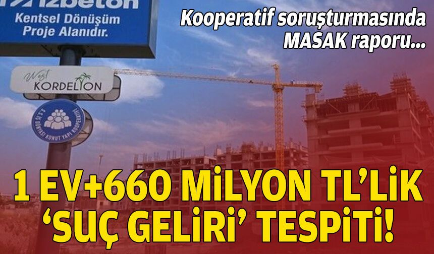 Kooperatif soruşturmasında MASAK raporu… 1 ev+660 milyon TL'lik 'suç geliri' tespiti!