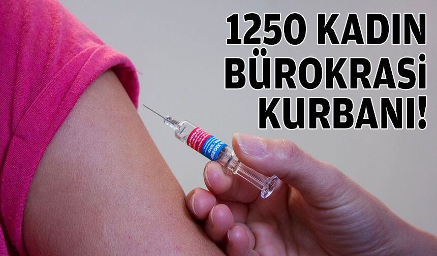 1250 kadın bürokrasi kurbanı!