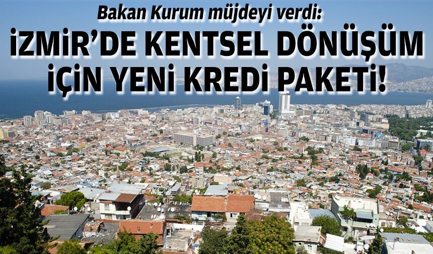 Bakan Kurum müjdeyi verdi: İzmir'de kentsel dönüşüm için yeni kredi paketi!