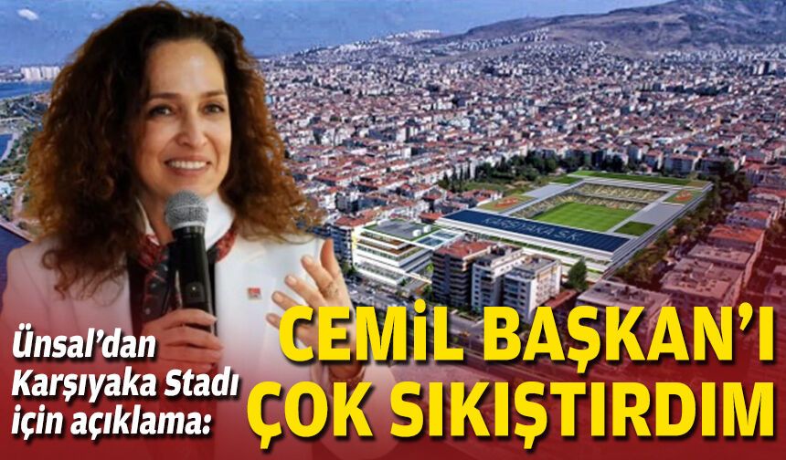 Ünsal’dan Karşıyaka Stadı için açıklama: Cemil Başkan’ı çok sıkıştırdım