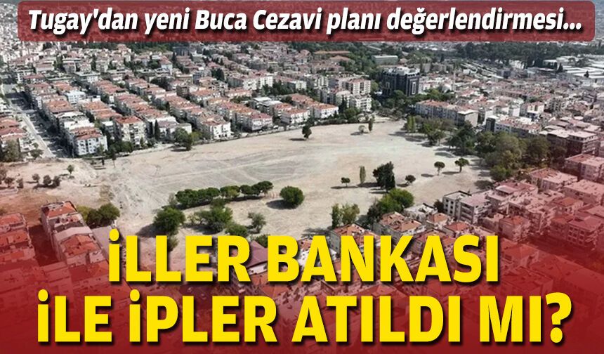 Tugay'dan yeni Buca Cezavi planı değerlendirmesi... İller Bankası ile ipler atıldı mı?