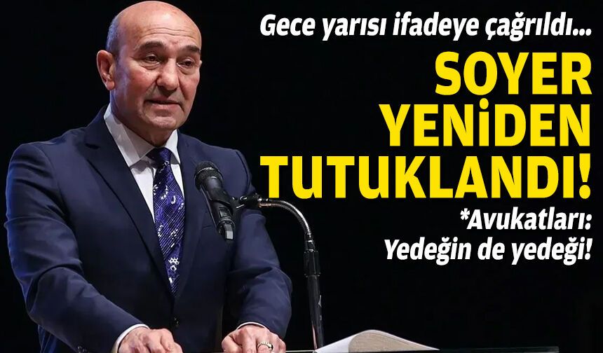 Gece yarısı ifadeye çağrıldı… Soyer yeniden tutuklandı!