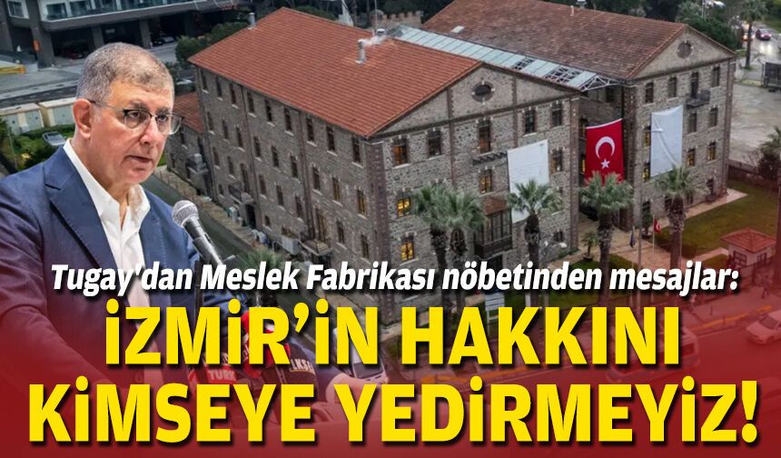 Tugay'dan Meslek Fabrikası nöbetinden mesajlar: İzmir'in hakkını kimseye yedirmeyiz!