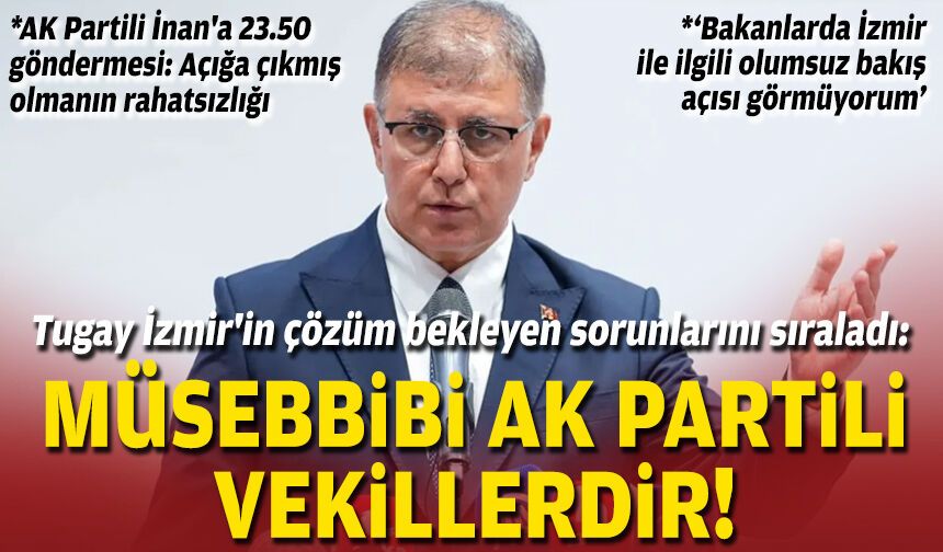 Tugay İzmir'in çözüm bekleyen sorunlarını sıraladı: Müsebbibi AK Partili vekillerdir!