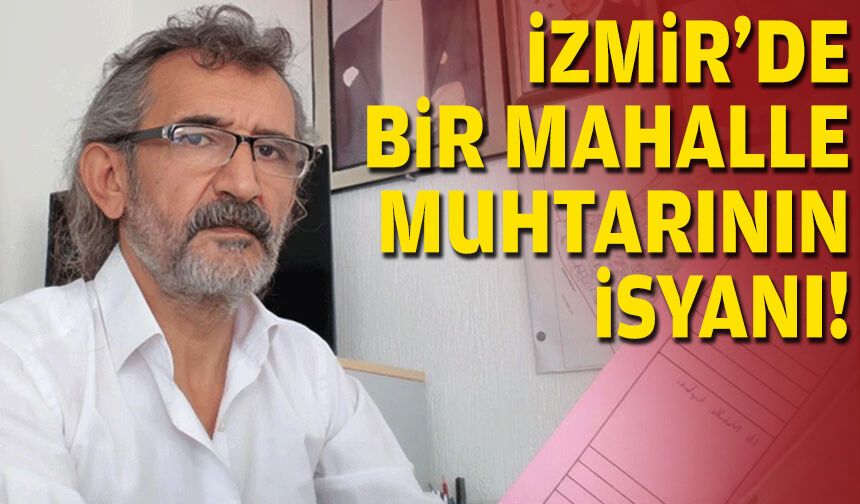 İzmir’de bir mahalle muhtarının isyanı!