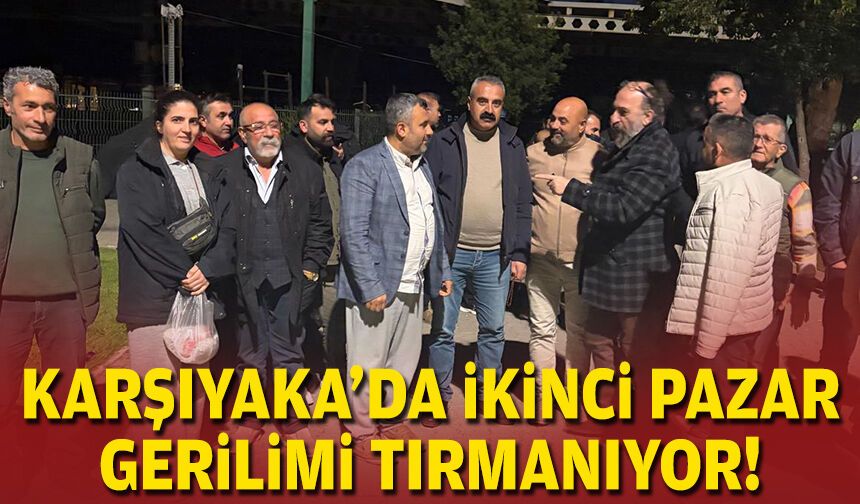 Karşıyaka'da ikinci pazar gerilimi tırmanıyor