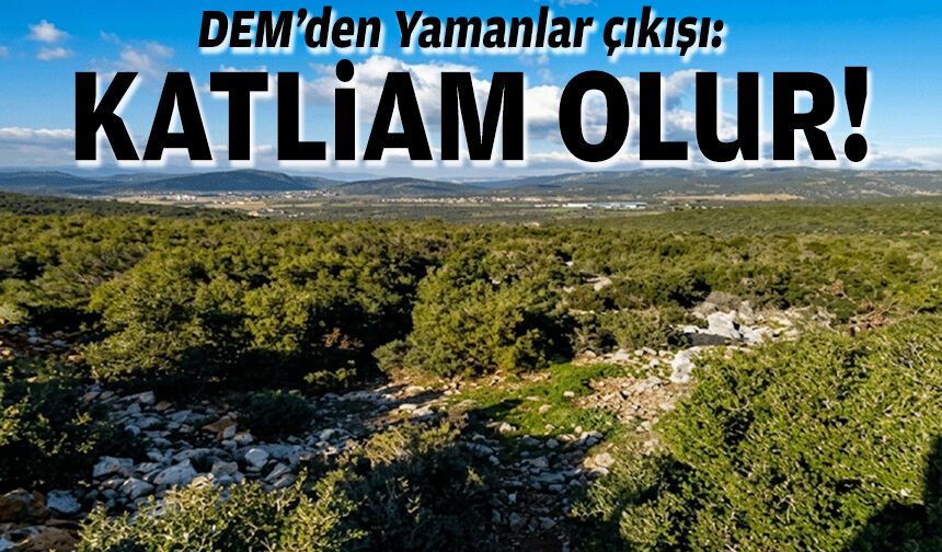 DEM’den Yamanlar çıkışı: Katliam olur!