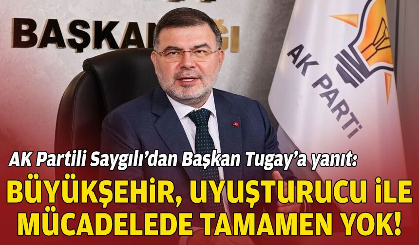 AK Partili Saygılı’dan Başkan Tugay’a yanıt: Büyükşehir, uyuşturucu ile mücadelede tamamen yok!