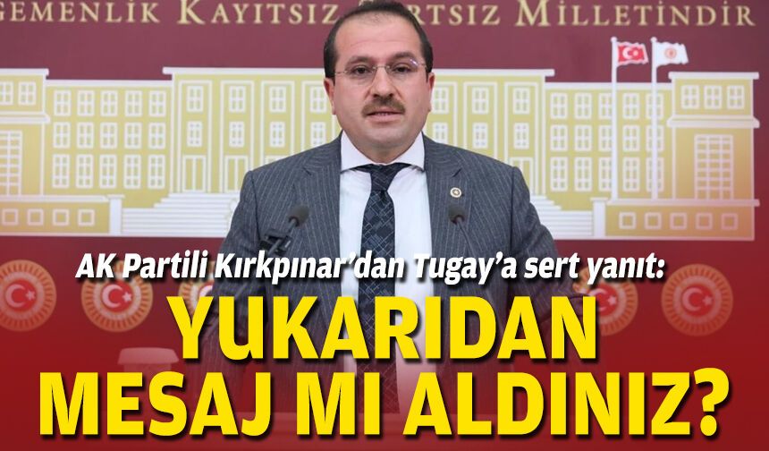 AK Partili Kırkpınar’dan Tugay’a sert yanıt: Yukarıdan mesaj mı aldınız?