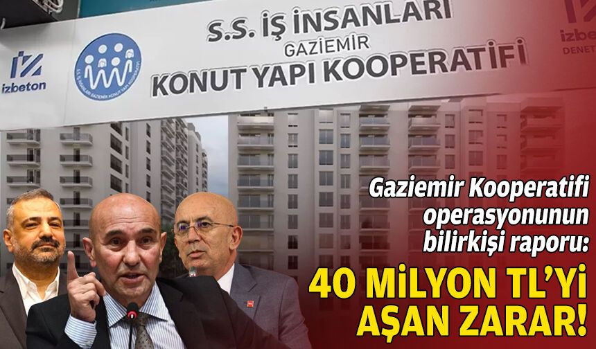 Gaziemir Kooperatifi operasyonunun bilirkişi raporu: 40 milyon TL’yi aşan zarar!