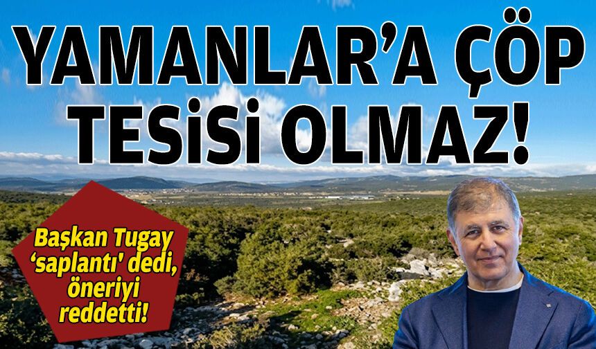 Başkan Tugay 'saplantı' dedi, öneriyi reddeti: Yamanlar'a çöp tesisi olmaz!