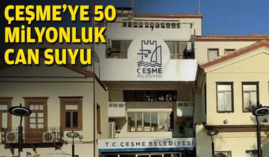 Çeşme’ye 50 milyonluk can suyu