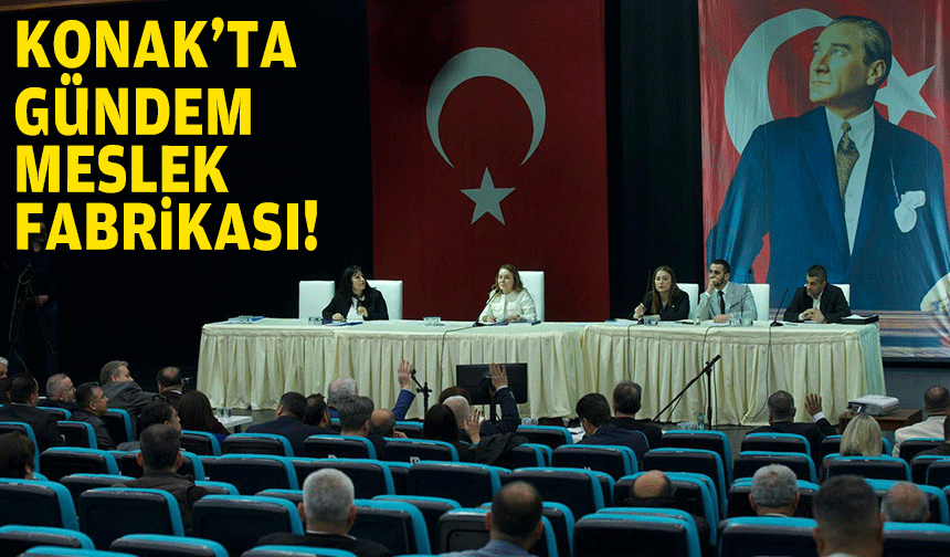 Konak Meclisi'nde gündem Meslek Fabrikası tahliyesi!