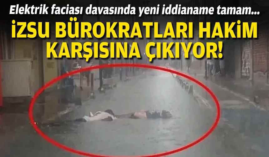 Elektirik faciası davasında yeni iddianame tamam... İZSU bürokratları hakim karşısına çıkıyor!