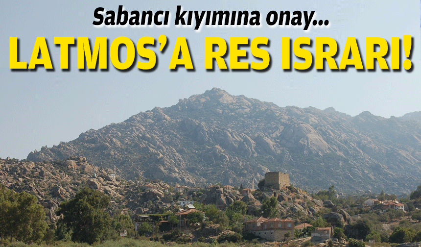 Latmos'a RES ısrarı... Sabancı kıyımına onay!