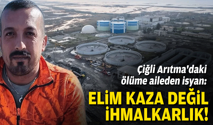 Çiğli Arıtma'daki ölüme aileden isyan: Elim kaza değil ihmalkarlık!