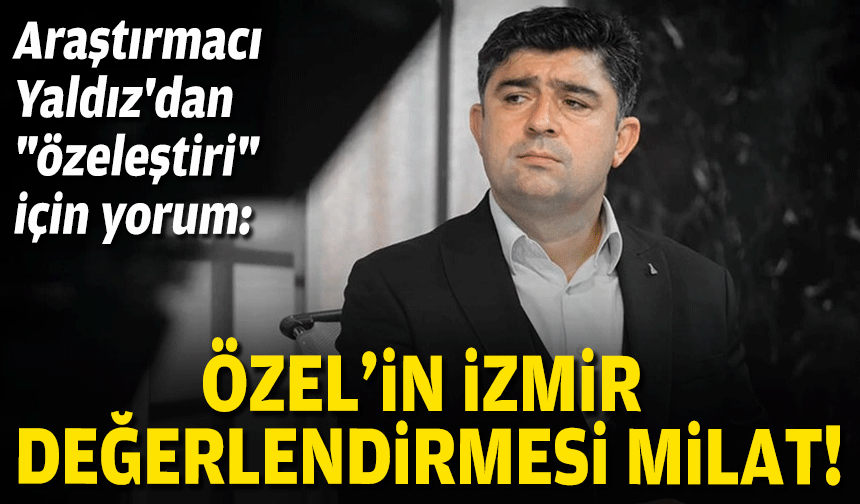 Araştırmacı Yaldız'dan "özeleştiri" için yorum: Özel'in İzmir değerlendirmesi milat niteliğinde!