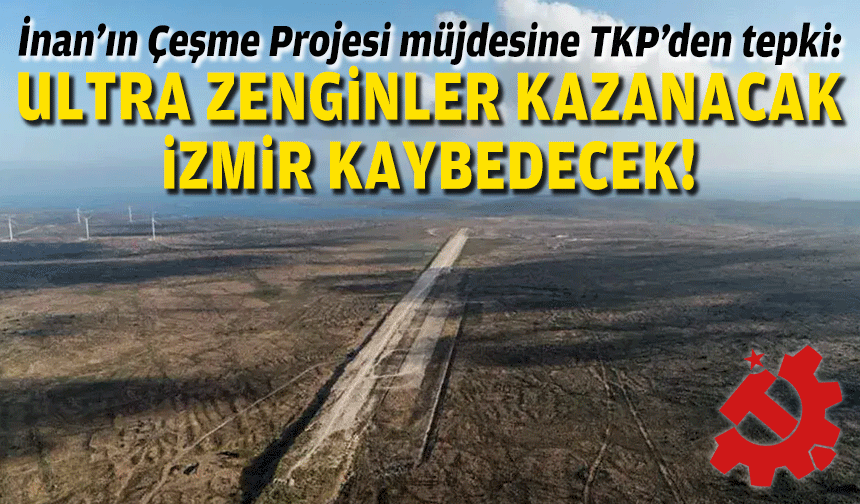 İnan’ın Çeşme Projesi müjdesine TKP’den tepki: Ultra zenginler kazanacak, İzmir kaybedecek