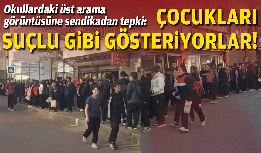 Okullardaki üst arama görüntüsüne sendikadan tepki:  Çocukları suçlu gibi gösteriyorlar!