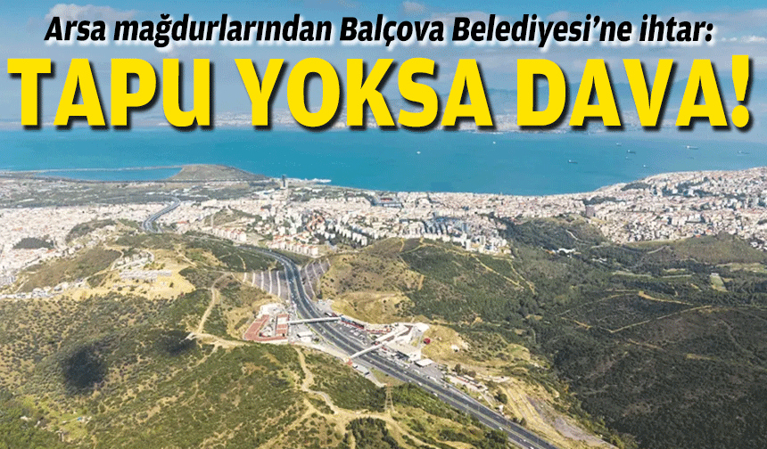 Arsa mağdurlarından Balçova Belediyesi’ne ihtar: Tapu yoksa dava!