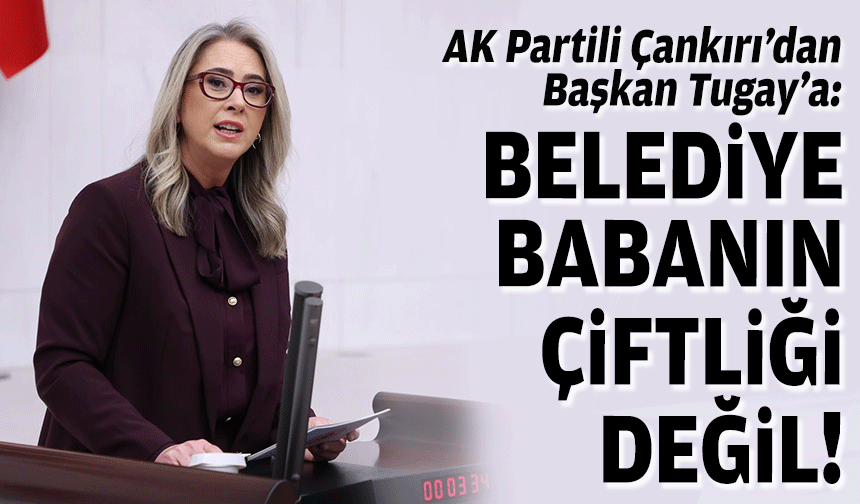 AK Partili Çankırı’dan Başkan Tugay’a: Belediye babanın çiftliği değil!