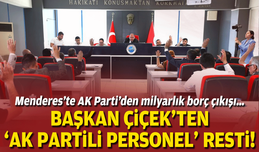 Menderes’te AK Parti’den milyarlık borç çıkışı… Çiçek’ten ‘AK Partili personel’ resti!